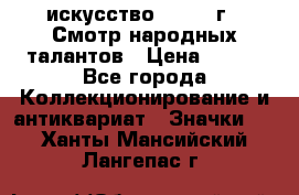 1.1) искусство : 1972 г - Смотр народных талантов › Цена ­ 149 - Все города Коллекционирование и антиквариат » Значки   . Ханты-Мансийский,Лангепас г.